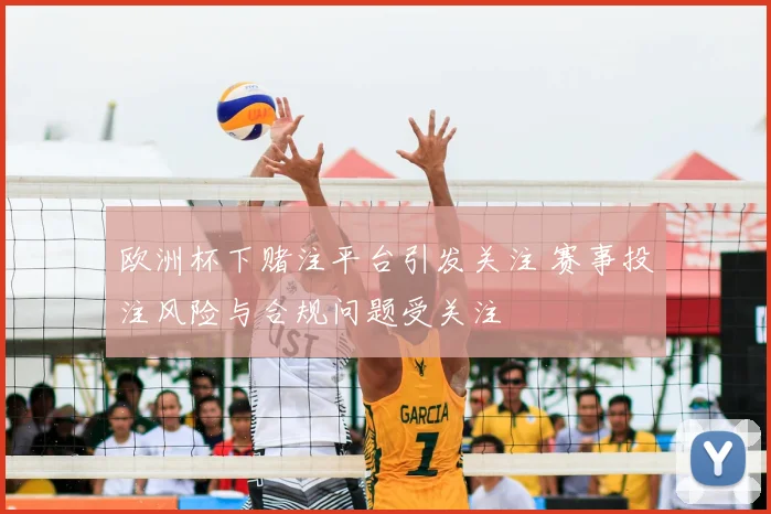 欧洲杯下赌注平台引发关注 赛事投注风险与合规问题受关注