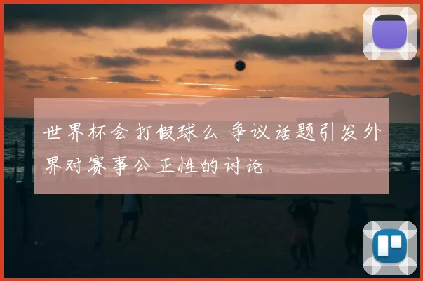 世界杯会打假球么 争议话题引发外界对赛事公正性的讨论