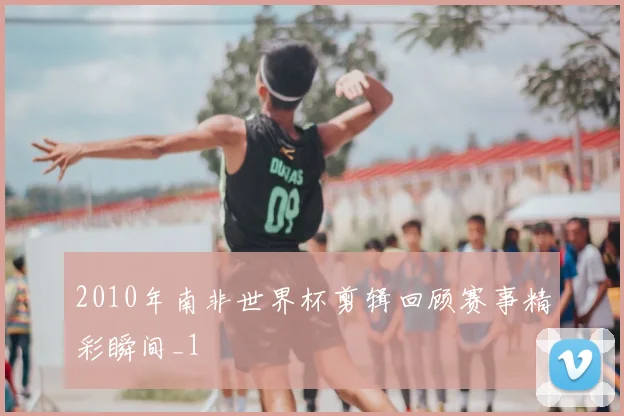 2010年南非世界杯剪辑回顾赛事精彩瞬间_1