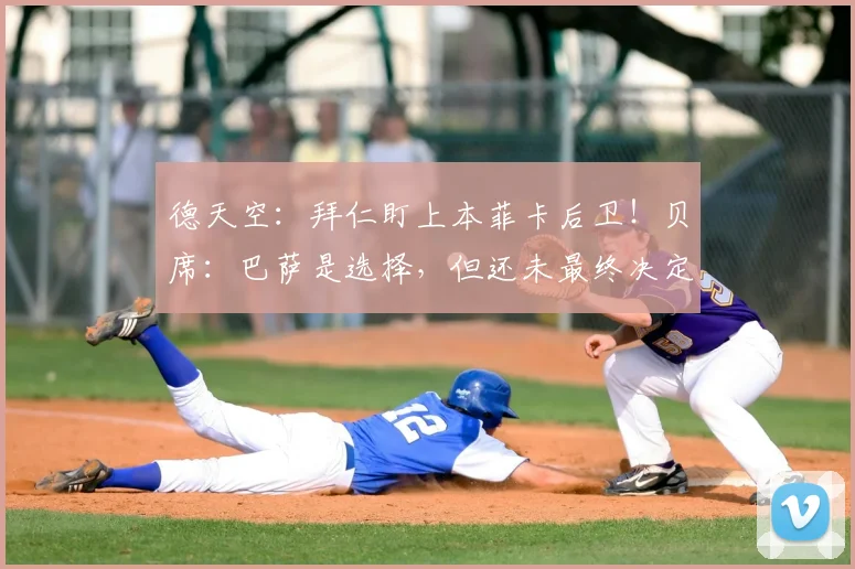 德天空：拜仁盯上本菲卡后卫！贝席：巴萨是选择，但还未最终决定