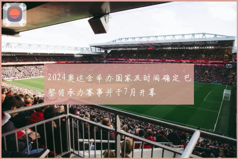 2024奥运会举办国家及时间确定 巴黎将承办赛事并于7月开幕