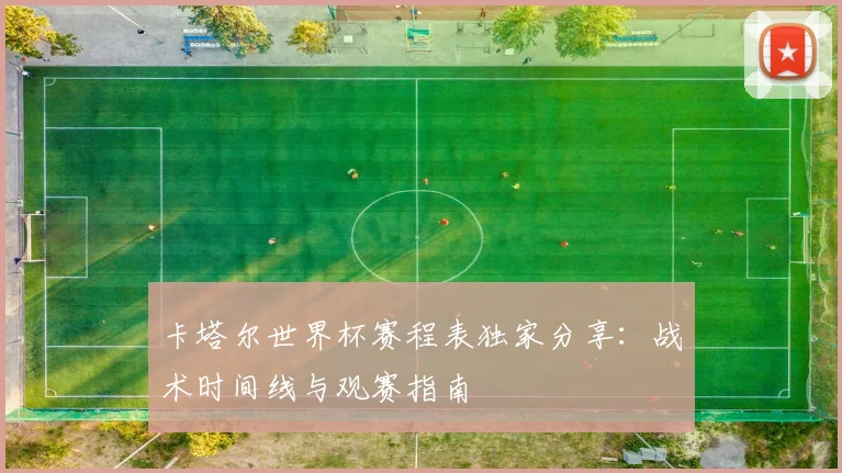 卡塔尔世界杯赛程表独家分享：战术时间线与观赛指南